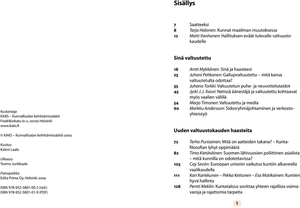 fi KAKS Kunnallisalan kehittämissäätiö 2009 Kuvitus Kalevi Laalo Ulkoasu Teemu Junkkaala Painopaikka Edita Prima Oy, Helsinki 2009 ISBN 978-952-5801-00-2 (nid.