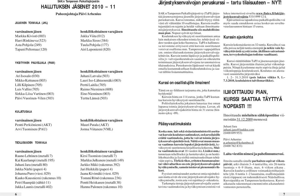 Lauri Iso-Lähteenmäki (003) Lilli Kilpinen (705) Pertti Laitila (705) Luis Vallin (705) Raimo Nieminen (608) Sirkka-Liisa Vartinen (003) Eino Nieminen (003) Päivi Vuorinen-Vilen (503) Terttu Lämsä