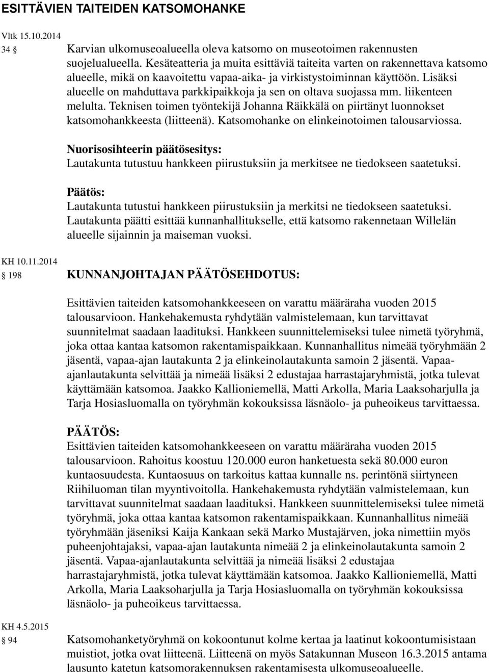 Lisäksi alueelle on mahduttava parkkipaikkoja ja sen on oltava suojassa mm. liikenteen melulta. Teknisen toimen työntekijä Johanna Räikkälä on piirtänyt luonnokset katsomohankkeesta (liitteenä).