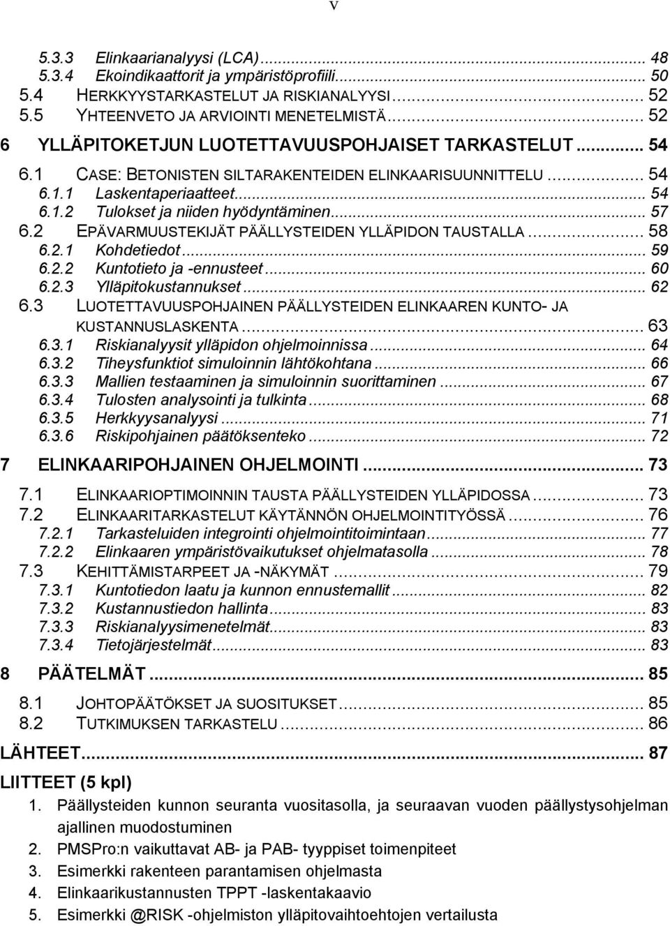 .. 57 6.2 EPÄVARMUUSTEKIJÄT PÄÄLLYSTEIDEN YLLÄPIDON TAUSTALLA... 58 6.2.1 Kohdetiedot... 59 6.2.2 Kuntotieto ja -ennusteet... 60 6.2.3 Ylläpitokustannukset... 62 6.