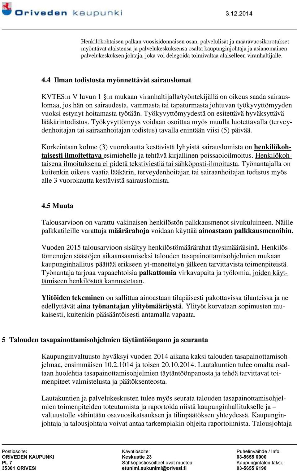 4 Ilman todistusta myönnettävät sairauslomat KVTES:n V luvun 1 :n mukaan viranhaltijalla/työntekijällä on oikeus saada sairauslomaa, jos hän on sairaudesta, vammasta tai tapaturmasta johtuvan