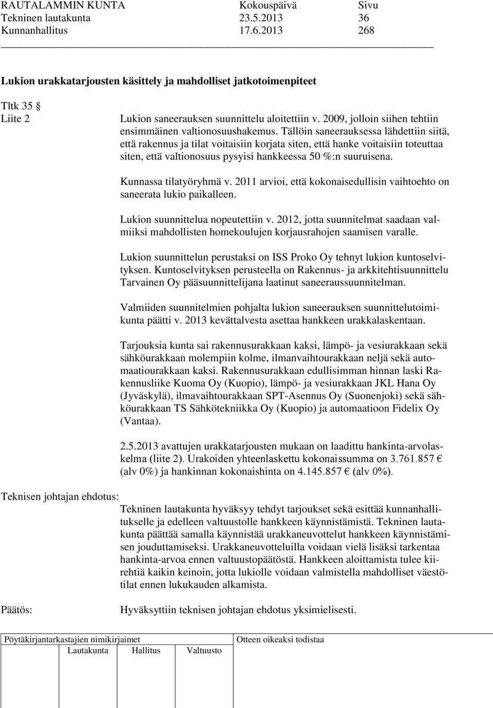 Tällöin saneerauksessa lähdettiin siitä, että rakennus ja tilat voitaisiin korjata siten, että hanke voitaisiin toteuttaa siten, että valtionosuus pysyisi hankkeessa 50 %:n suuruisena.