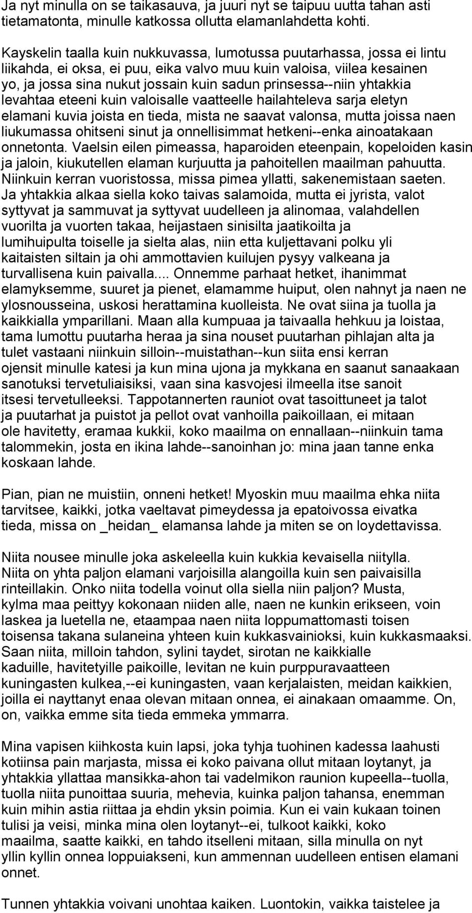 prinsessa--niin yhtakkia levahtaa eteeni kuin valoisalle vaatteelle hailahteleva sarja eletyn elamani kuvia joista en tieda, mista ne saavat valonsa, mutta joissa naen liukumassa ohitseni sinut ja