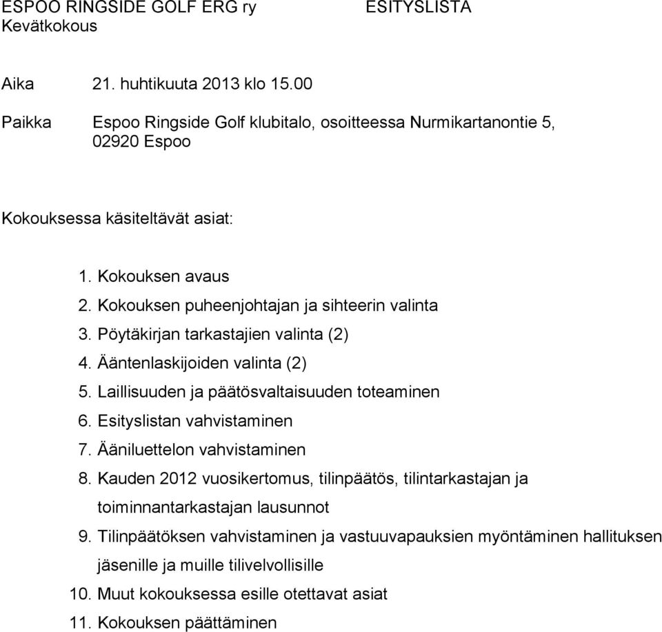 Kokouksen puheenjohtajan ja sihteerin valinta 3. Pöytäkirjan tarkastajien valinta (2) 4. Ääntenlaskijoiden valinta (2) 5. Laillisuuden ja päätösvaltaisuuden toteaminen 6.