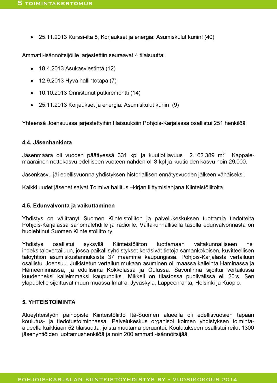 (9) Yhteensä Joensuussa järjestettyihin tilaisuuksiin Pohjois-Karjalassa osallistui 251 henkilöä. 4.4. Jäsenhankinta Jäsenmäärä oli vuoden päättyessä 331 kpl ja kuutiotilavuus 2.162.