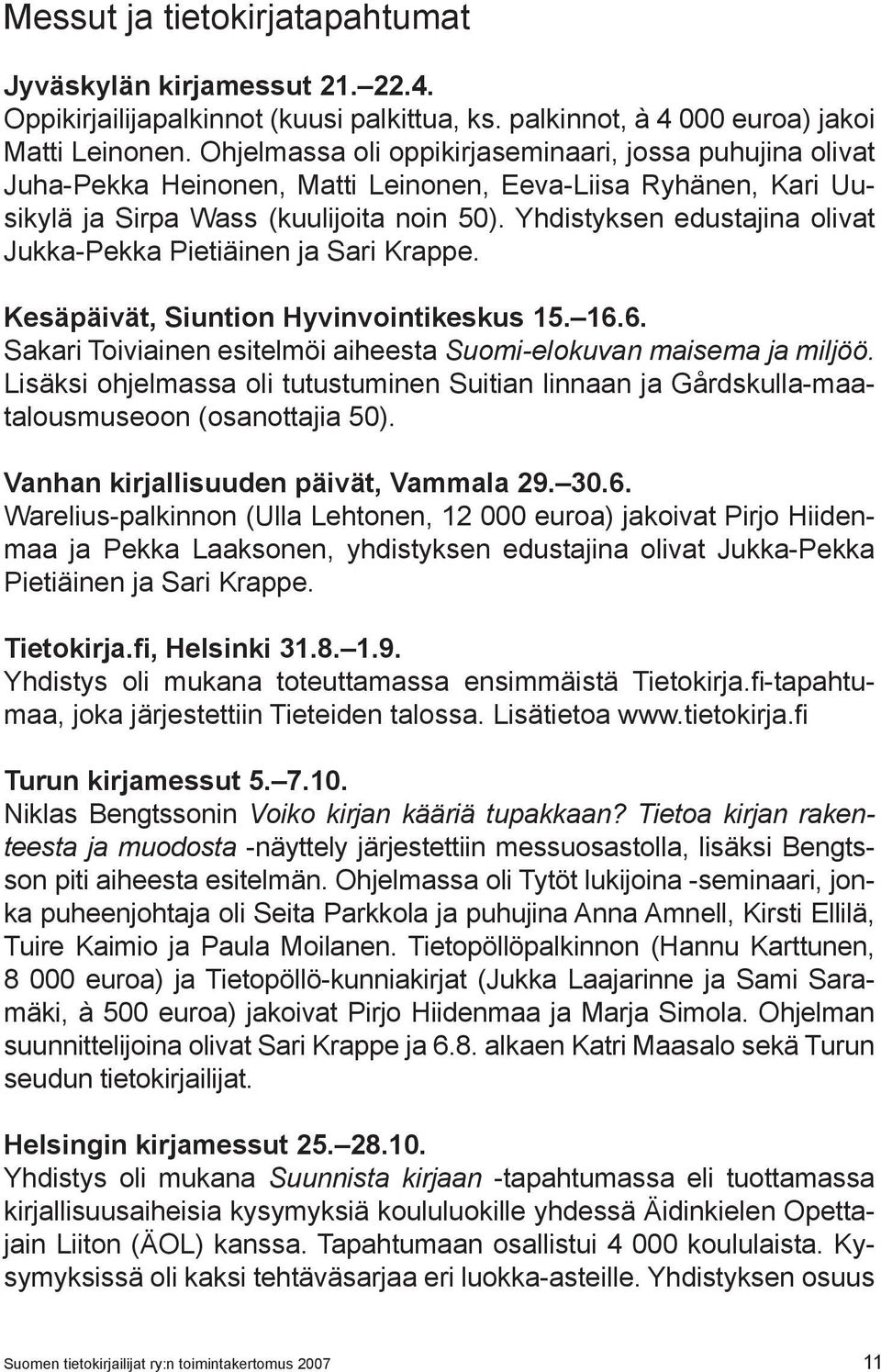 Yhdistyksen edustajina olivat Jukka-Pekka Pietiäinen ja Sari Krappe. Kesäpäivät, Siuntion Hyvinvointikeskus 15. 16.6. Sakari Toiviainen esitelmöi aiheesta Suomi-elokuvan maisema ja miljöö.