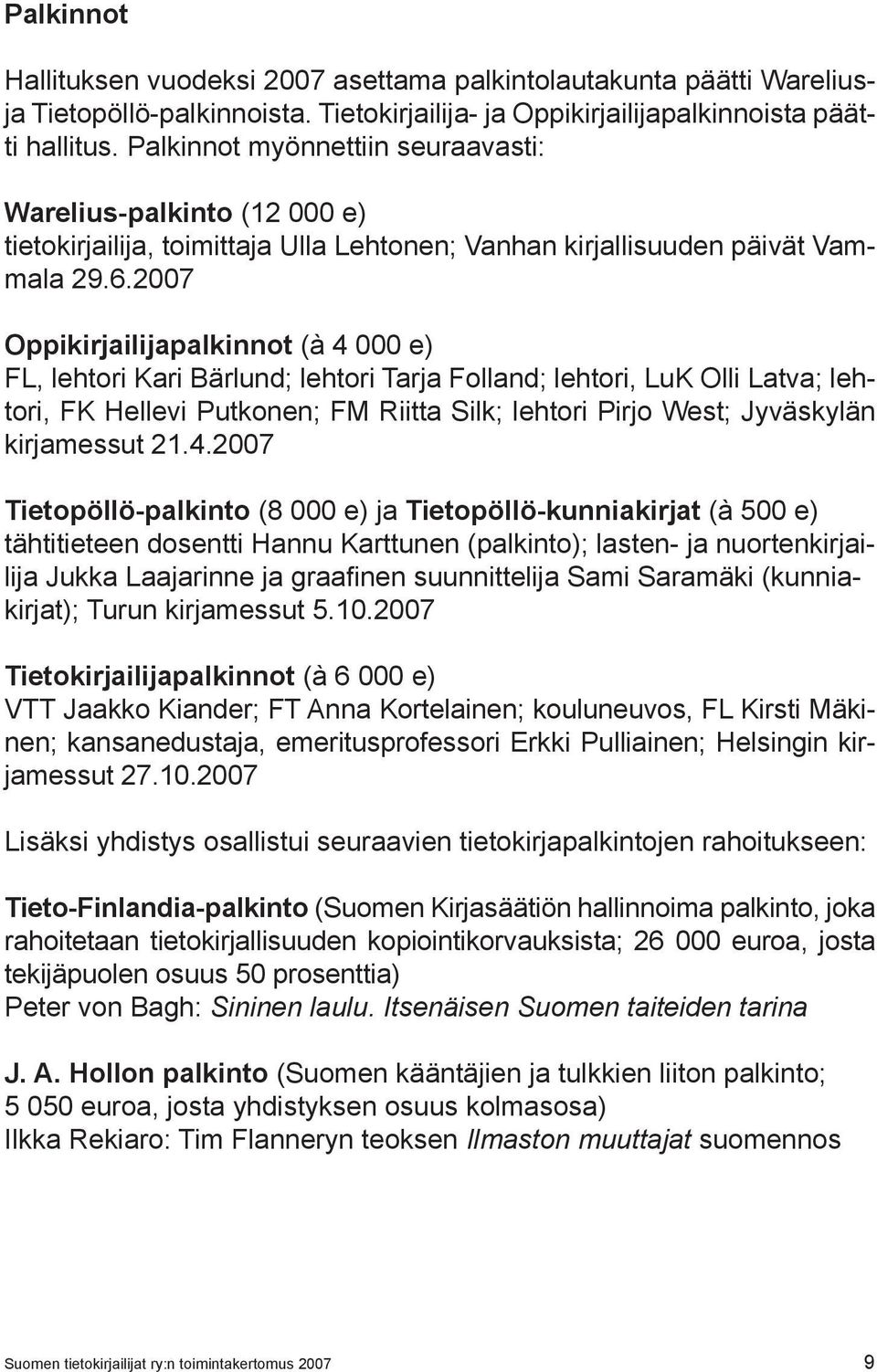 2007 Oppikirjailijapalkinnot (à 4 000 e) FL, lehtori Kari Bärlund; lehtori Tarja Folland; lehtori, LuK Olli Latva; lehtori, FK Hellevi Putkonen; FM Riitta Silk; lehtori Pirjo West; Jyväskylän