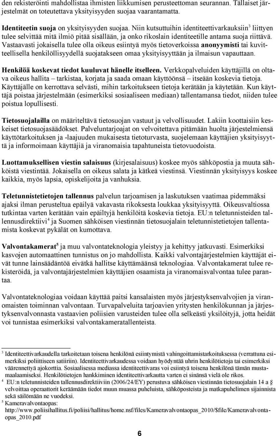 Vastaavasti jokaisella tulee olla oikeus esiintyä myös tietoverkoissa anonyymisti tai kuvitteellisella henkilöllisyydellä suojatakseen omaa yksityisyyttään ja ilmaisun vapauttaan.