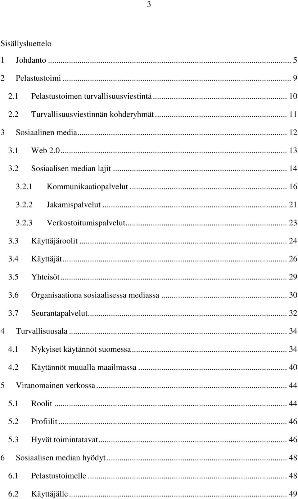 5 Yhteisöt... 29 3.6 Organisaationa sosiaalisessa mediassa... 30 3.7 Seurantapalvelut... 32 4 Turvallisuusala... 34 4.1 Nykyiset käytännöt suomessa... 34 4.2 Käytännöt muualla maailmassa.