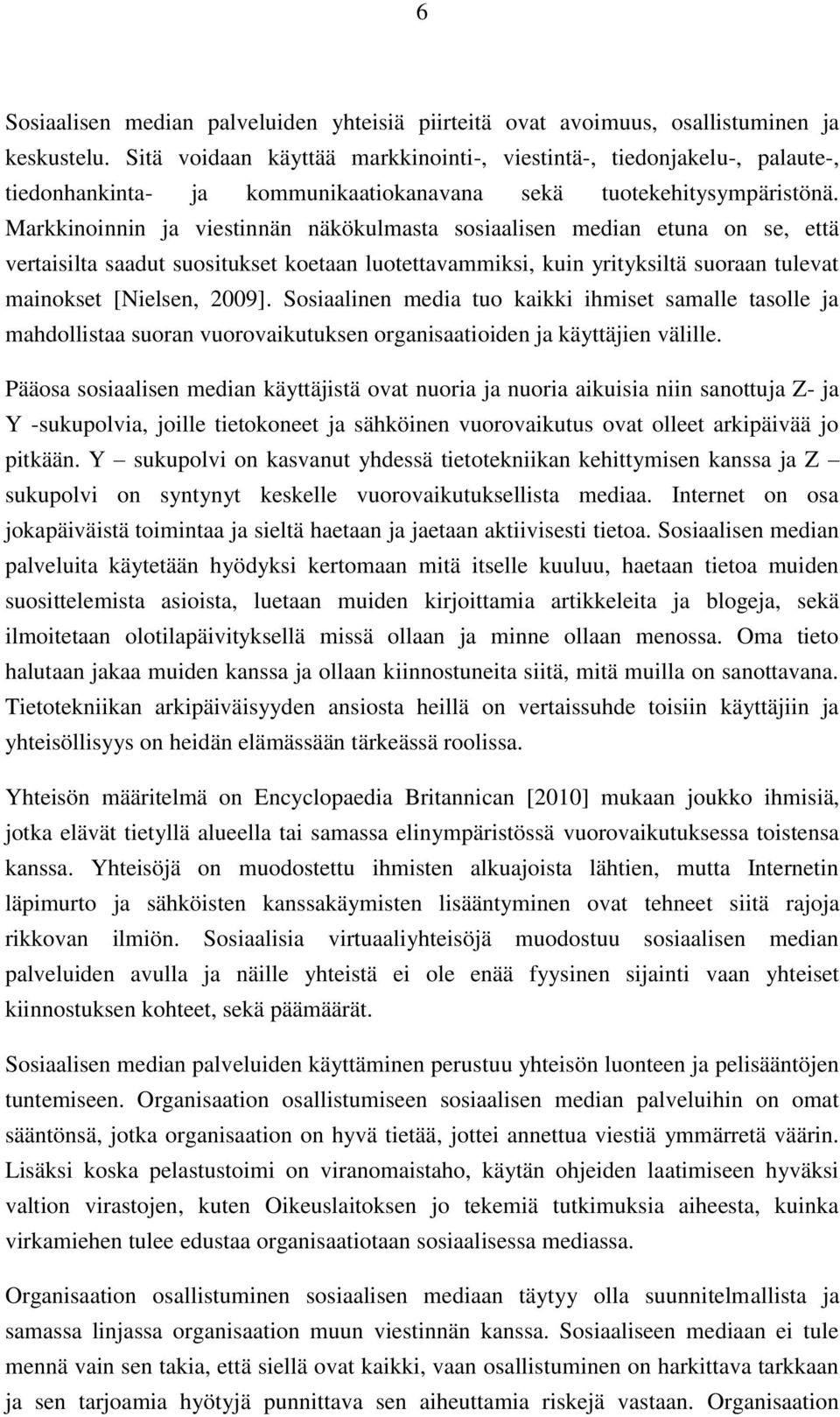 Markkinoinnin ja viestinnän näkökulmasta sosiaalisen median etuna on se, että vertaisilta saadut suositukset koetaan luotettavammiksi, kuin yrityksiltä suoraan tulevat mainokset [Nielsen, 2009].