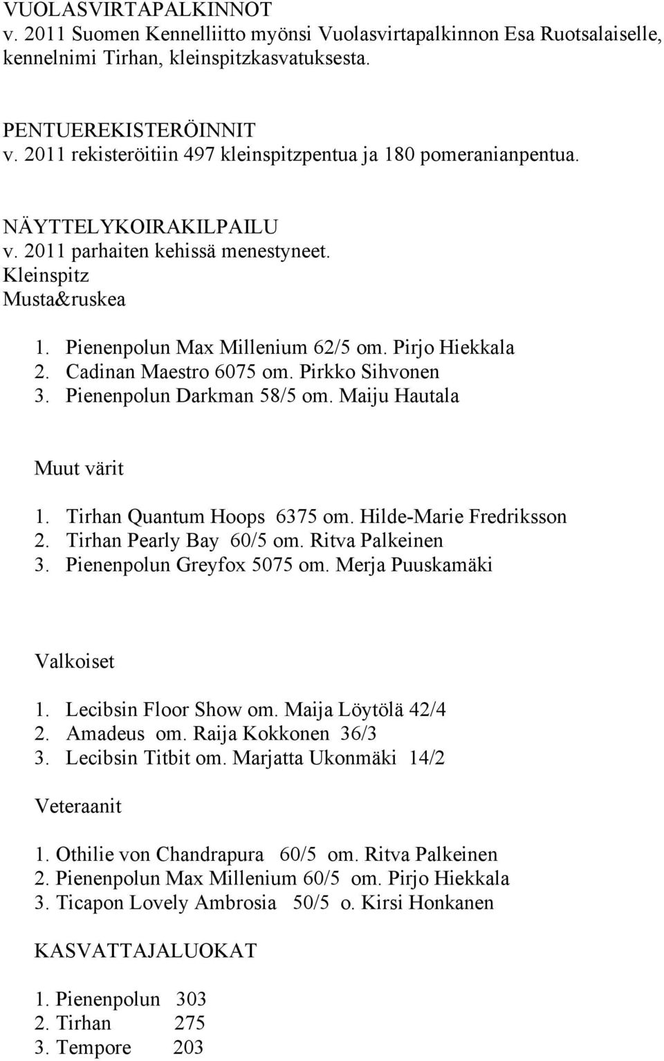 Pirjo Hiekkala 2. Cadinan Maestro 6075 om. Pirkko Sihvonen 3. Pienenpolun Darkman 58/5 om. Maiju Hautala Muut värit 1. Tirhan Quantum Hoops 6375 om. Hilde-Marie Fredriksson 2.