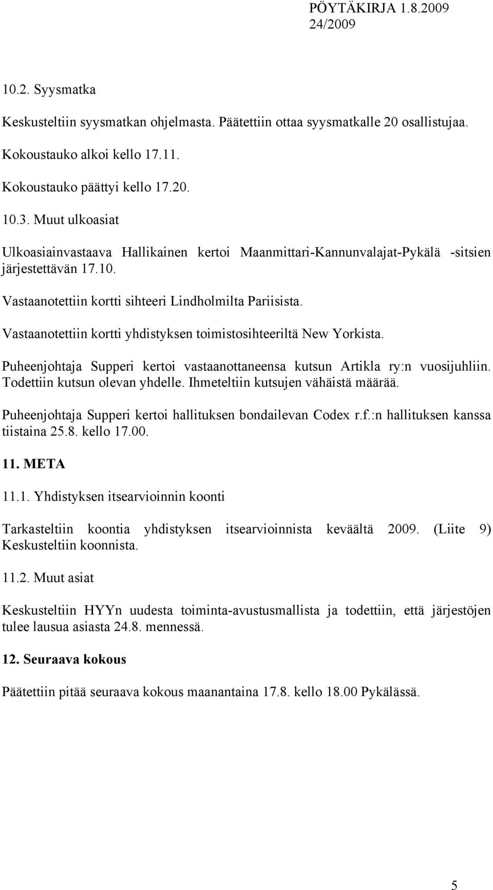 Vastaanotettiin kortti yhdistyksen toimistosihteeriltä New Yorkista. Puheenjohtaja Supperi kertoi vastaanottaneensa kutsun Artikla ry:n vuosijuhliin. Todettiin kutsun olevan yhdelle.