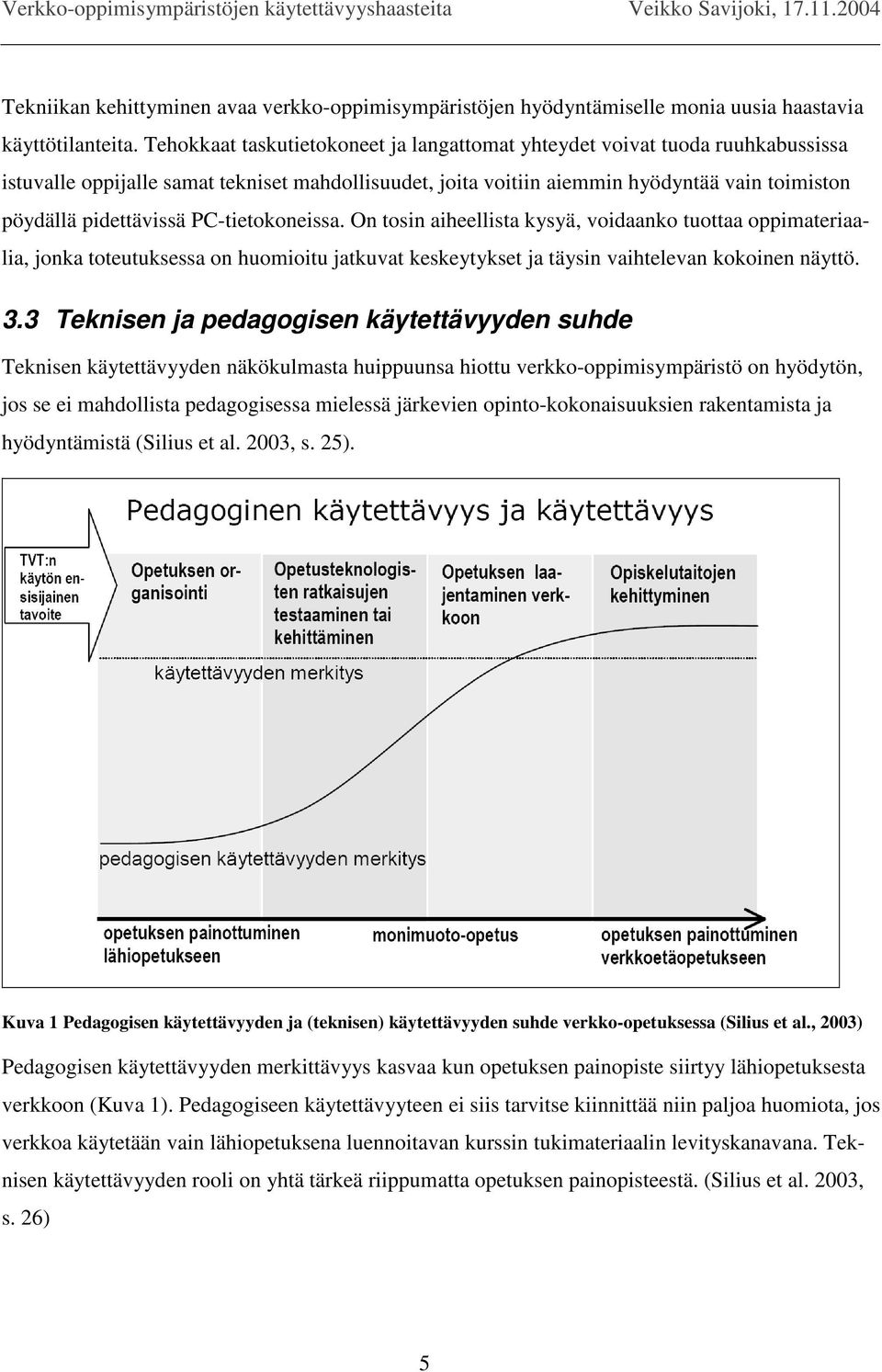 PC-tietokoneissa. On tosin aiheellista kysyä, voidaanko tuottaa oppimateriaalia, jonka toteutuksessa on huomioitu jatkuvat keskeytykset ja täysin vaihtelevan kokoinen näyttö. 3.