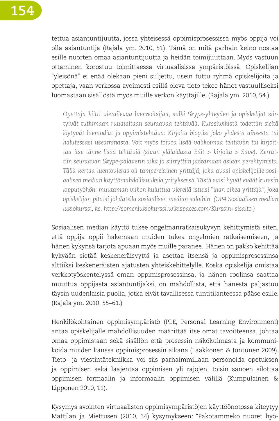 Opiskelijan yleisönä ei enää olekaan pieni suljettu, usein tuttu ryhmä opiskelijoita ja opettaja, vaan verkossa avoimesti esillä oleva tieto tekee hänet vastuulliseksi luomastaan sisällöstä myös
