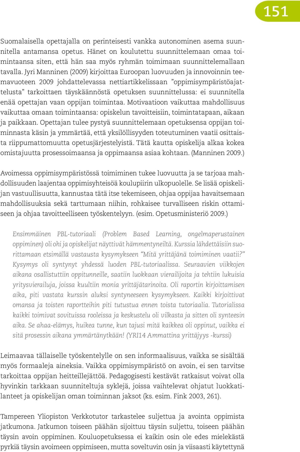 Jyri Manninen (2009) kirjoittaa Euroopan luovuuden ja innovoinnin teemavuoteen 2009 johdattelevassa nettiartikkelissaan oppimisympäristöajattelusta tarkoittaen täyskäännöstä opetuksen suunnittelussa: