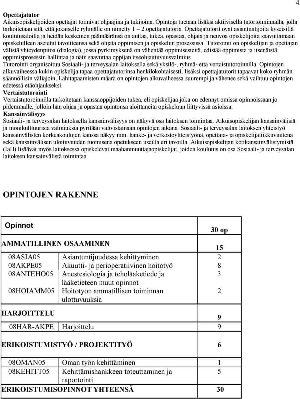 Opettajatutorit ovat asiantuntijoita kyseisillä koulutusaloilla ja heidän keskeinen päämääränsä on auttaa, tukea, opastaa, ohjata ja neuvoa opiskelijoita saavuttamaan opiskelulleen asetetut