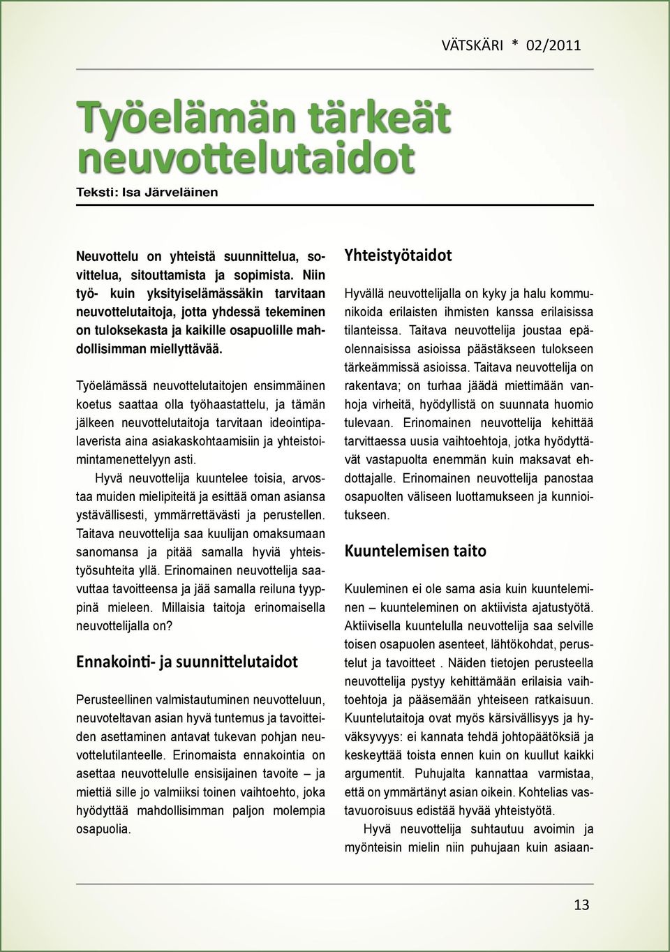 Työelämässä neuvottelutaitojen ensimmäinen koetus saattaa olla työhaastattelu, ja tämän jälkeen neuvottelutaitoja tarvitaan ideointipalaverista aina asiakaskohtaamisiin ja yhteistoimintamenettelyyn