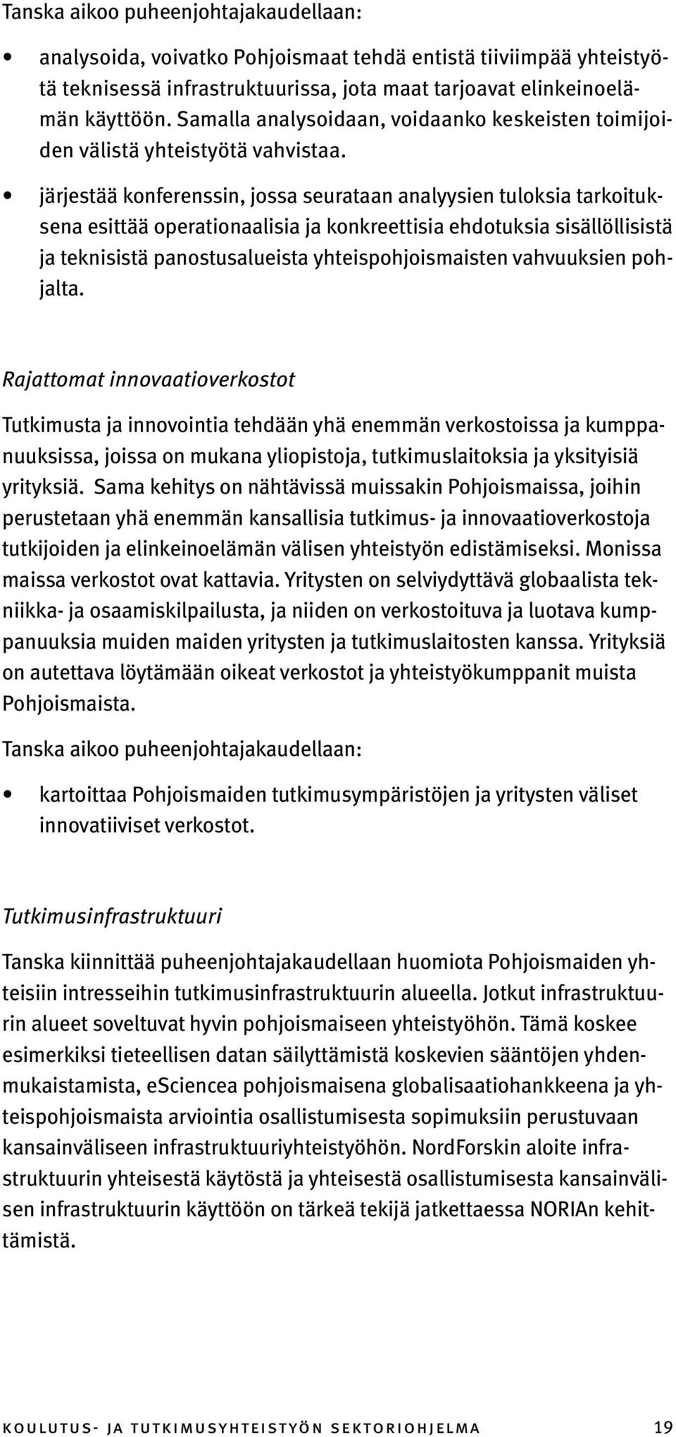 järjestää konferenssin, jossa seurataan analyysien tuloksia tarkoituksena esittää operationaalisia ja konkreettisia ehdotuksia sisällöllisistä ja teknisistä panostusalueista yhteispohjoismaisten