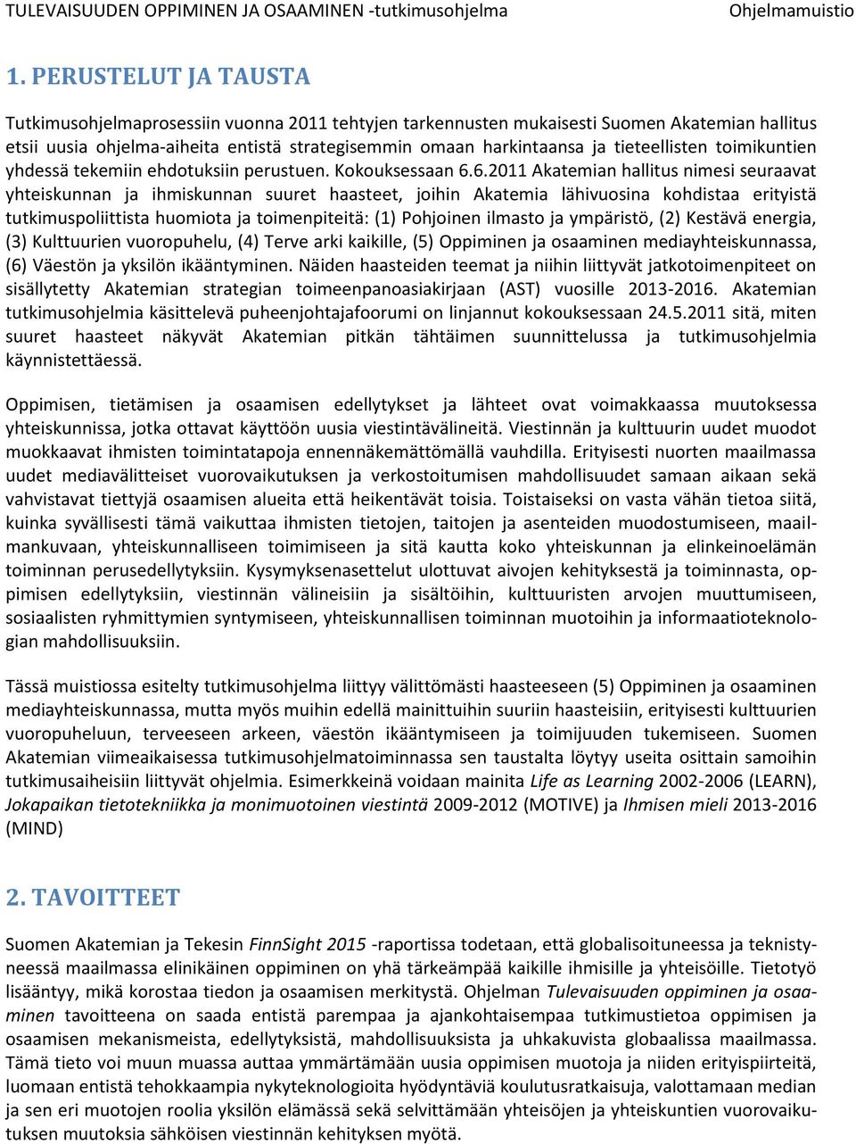 6.2011 Akatemian hallitus nimesi seuraavat yhteiskunnan ja ihmiskunnan suuret haasteet, joihin Akatemia lähivuosina kohdistaa erityistä tutkimuspoliittista huomiota ja toimenpiteitä: (1) Pohjoinen