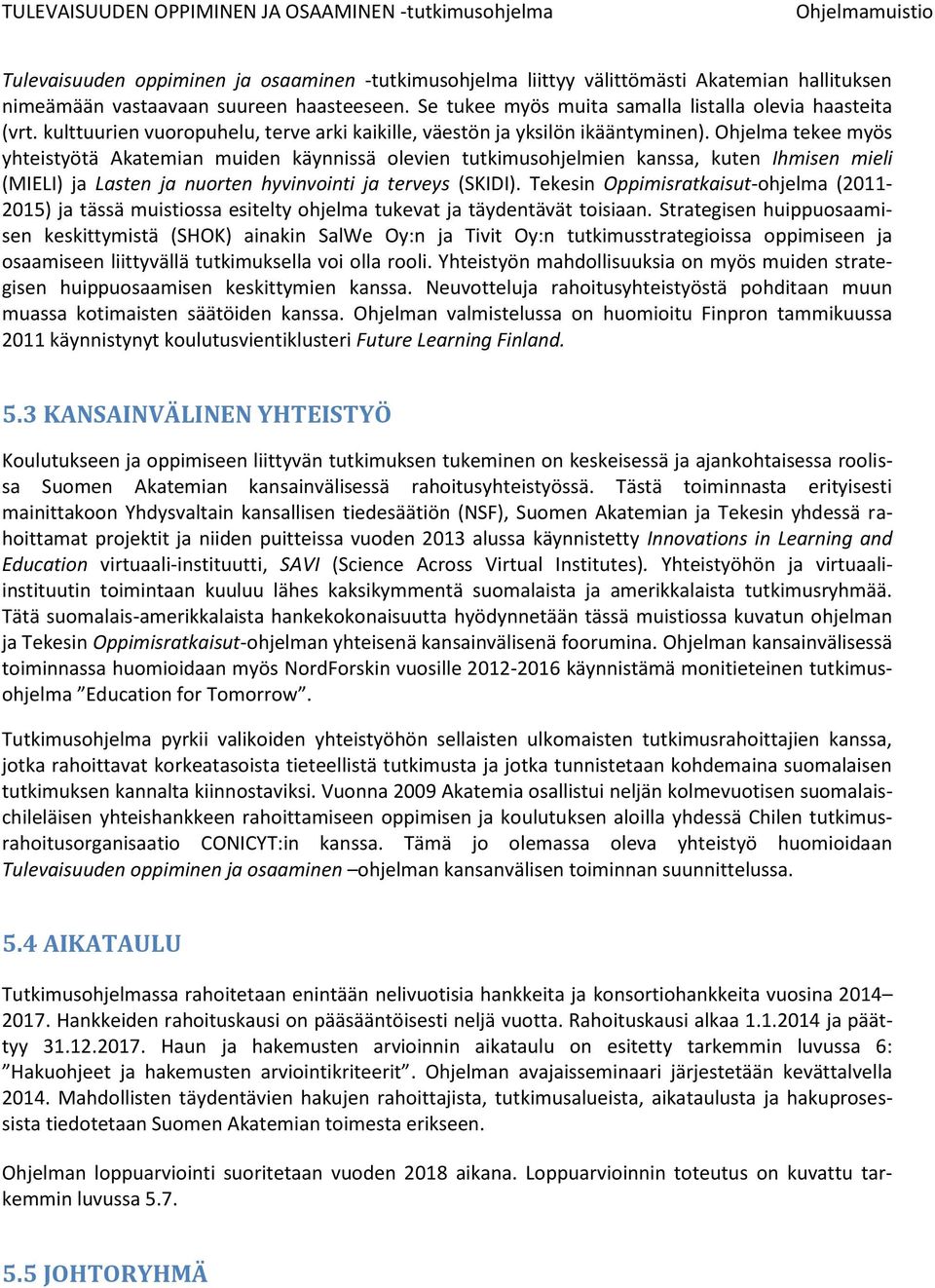 Ohjelma tekee myös yhteistyötä Akatemian muiden käynnissä olevien tutkimusohjelmien kanssa, kuten Ihmisen mieli (MIELI) ja Lasten ja nuorten hyvinvointi ja terveys (SKIDI).