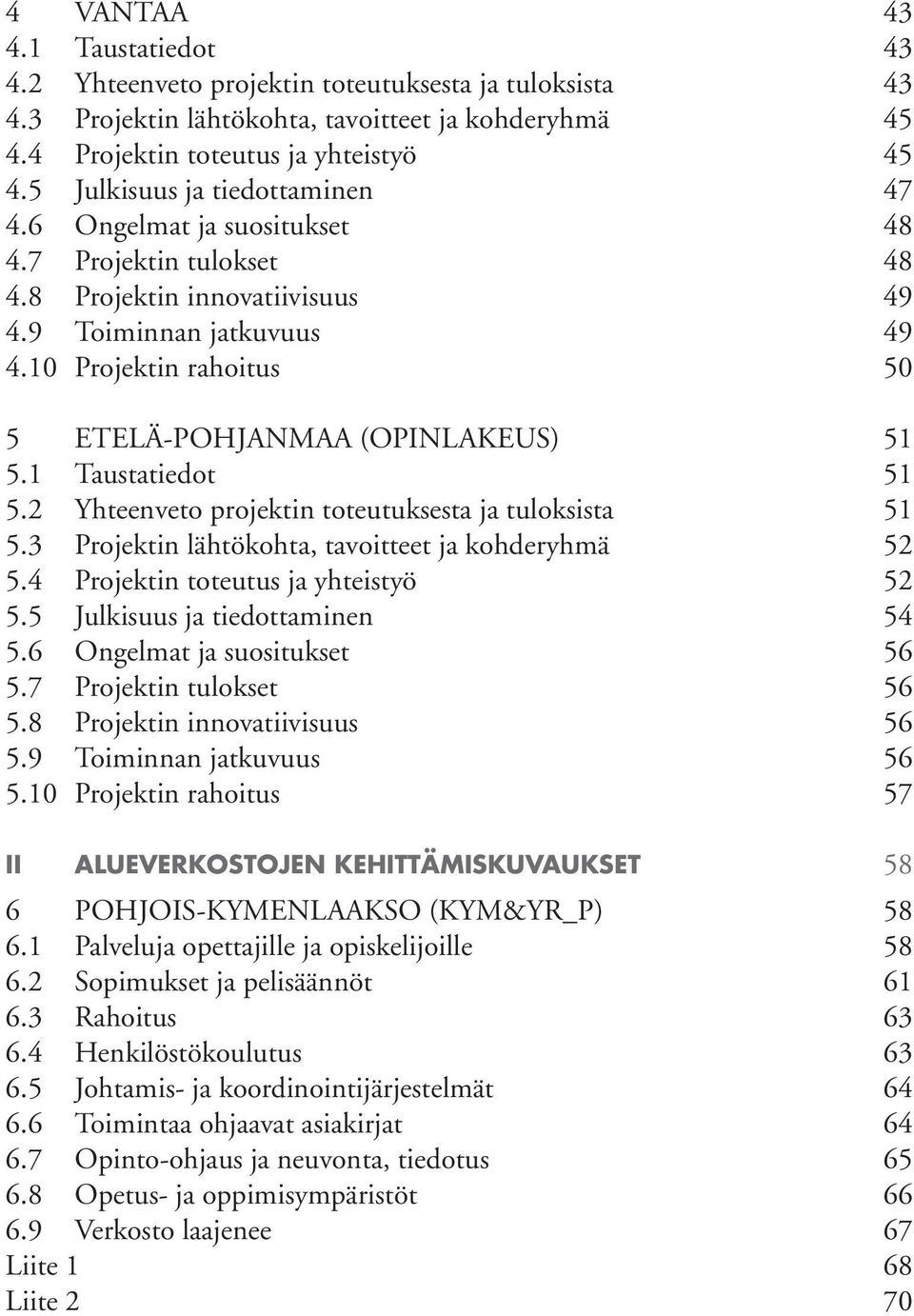 10 Projektin rahoitus 50 5 ETELÄ-POHJANMAA (OPINLAKEUS) 51 5.1 Taustatiedot 51 5.2 Yhteenveto projektin toteutuksesta ja tuloksista 51 5.3 Projektin lähtökohta, tavoitteet ja kohderyhmä 52 5.