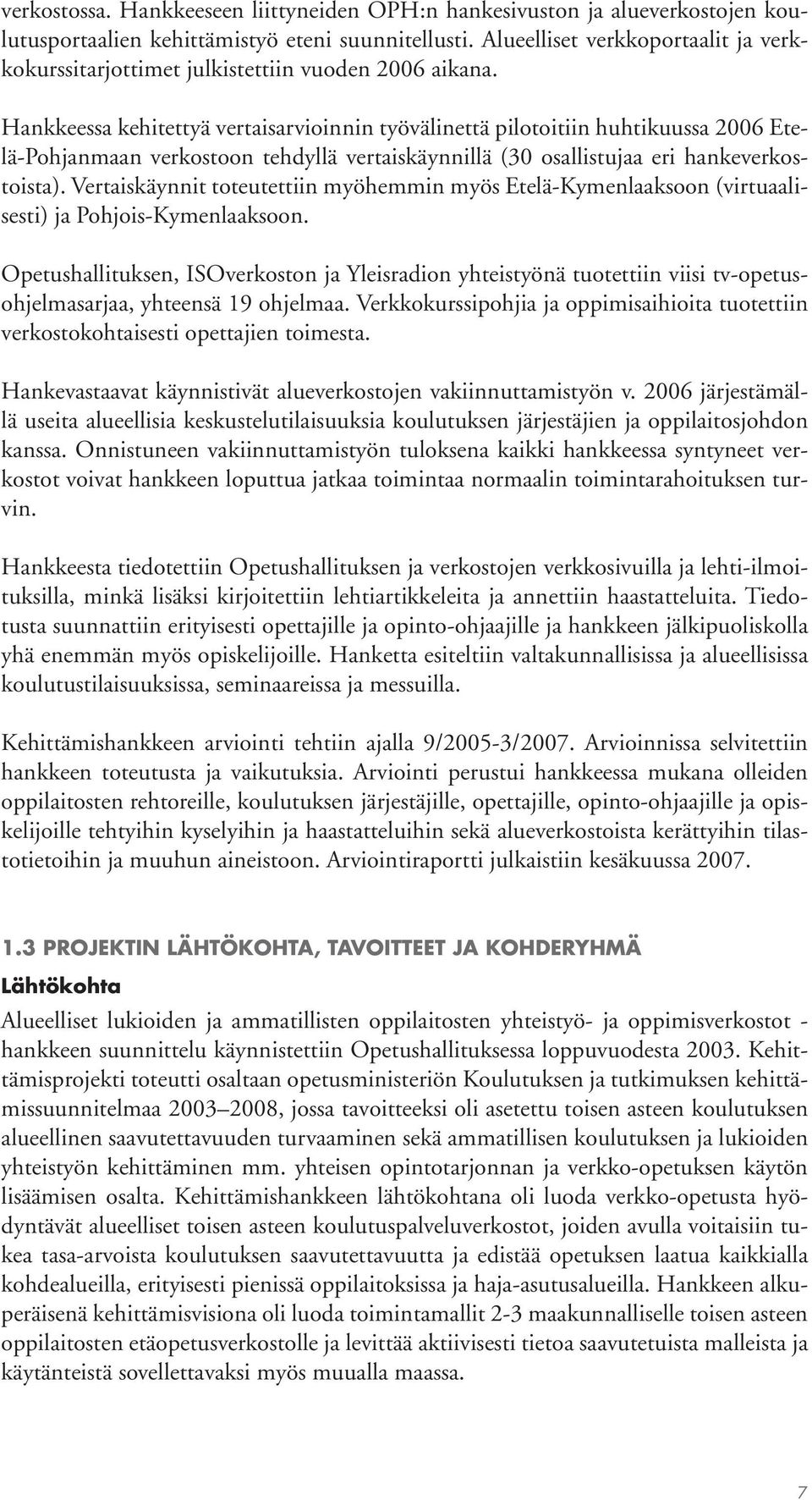 Hankkeessa kehitettyä vertaisarvioinnin työvälinettä pilotoitiin huhtikuussa 2006 Etelä-Pohjanmaan verkostoon tehdyllä vertaiskäynnillä (30 osallistujaa eri hankeverkostoista).