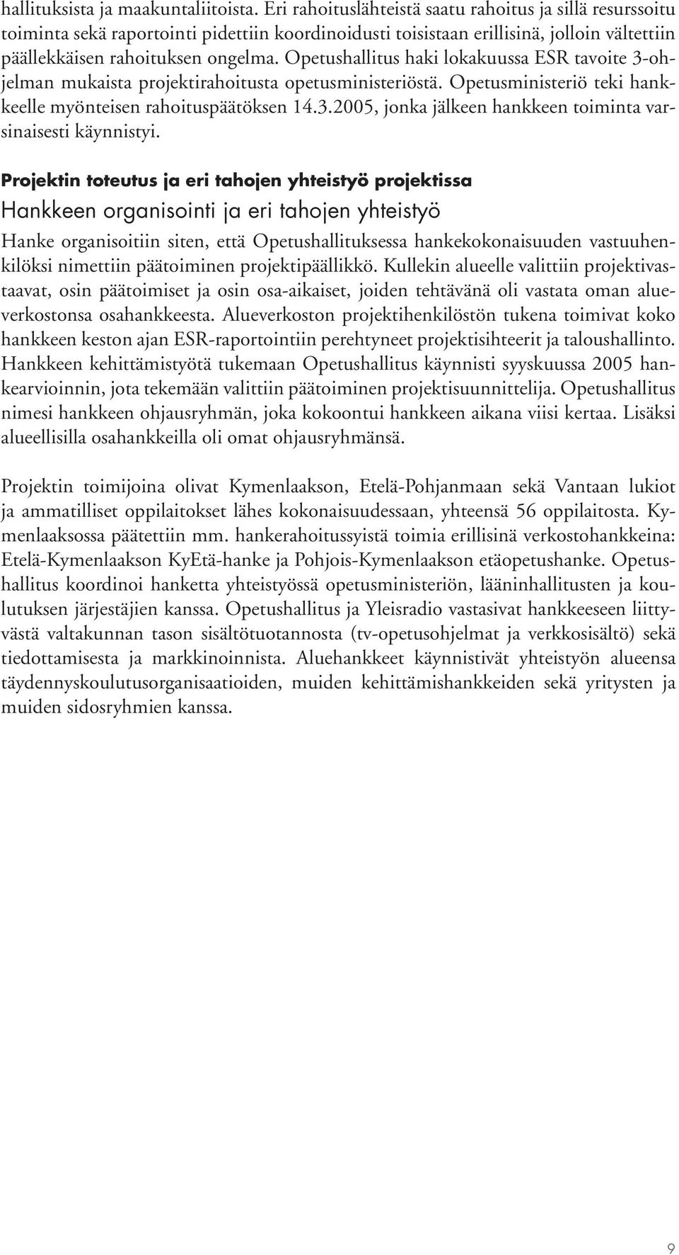 Opetushallitus haki lokakuussa ESR tavoite 3-ohjelman mukaista projektirahoitusta opetusministeriöstä. Opetusministeriö teki hankkeelle myönteisen rahoituspäätöksen 14.3.2005, jonka jälkeen hankkeen toiminta varsinaisesti käynnistyi.