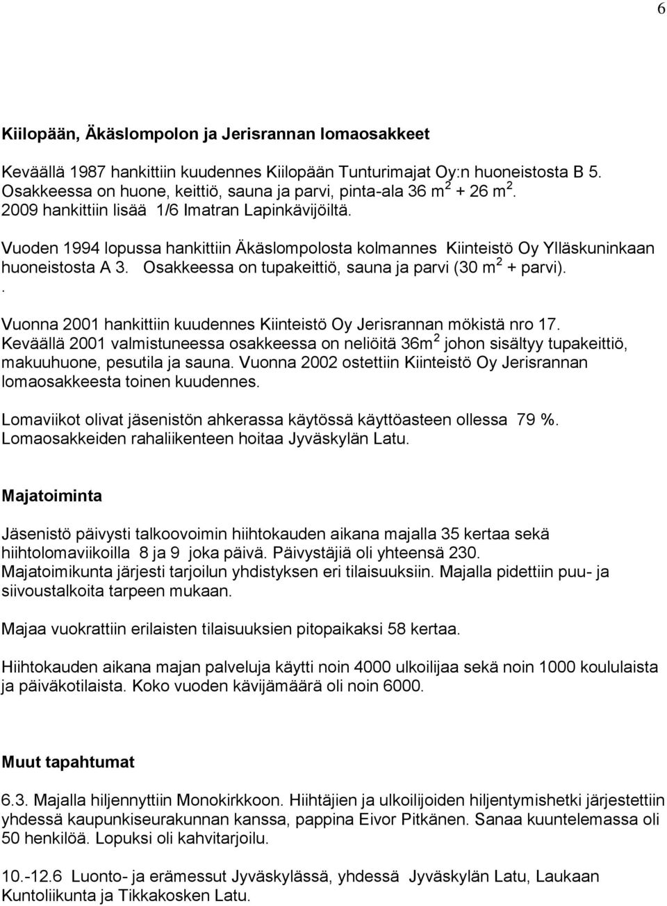 Vuoden 1994 lopussa hankittiin Äkäslompolosta kolmannes Kiinteistö Oy Ylläskuninkaan huoneistosta A 3. Osakkeessa on tupakeittiö, sauna ja parvi (30 m 2 + parvi).