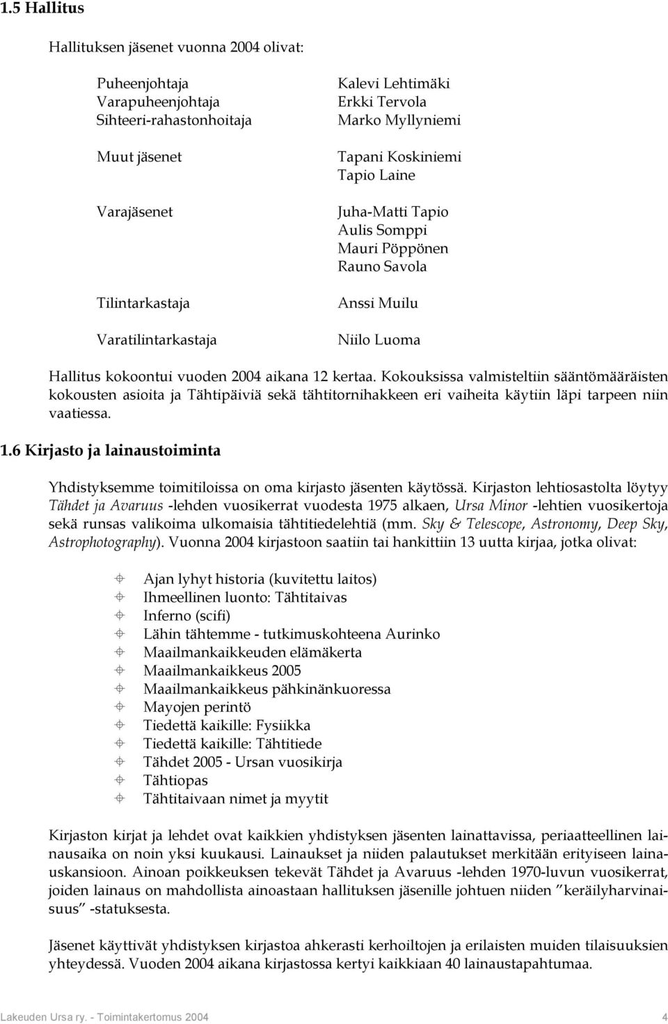 Kokouksissa valmisteltiin sääntömääräisten kokousten asioita ja Tähtipäiviä sekä tähtitornihakkeen eri vaiheita käytiin läpi tarpeen niin vaatiessa. 1.