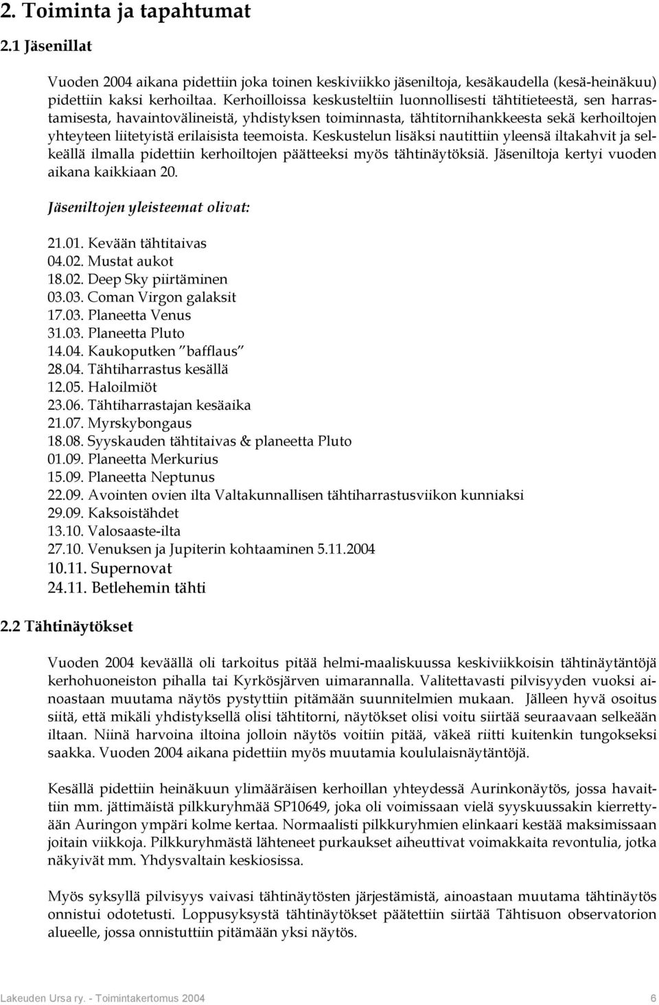 teemoista. Keskustelun lisäksi nautittiin yleensä iltakahvit ja selkeällä ilmalla pidettiin kerhoiltojen päätteeksi myös tähtinäytöksiä. Jäseniltoja kertyi vuoden aikana kaikkiaan 20.