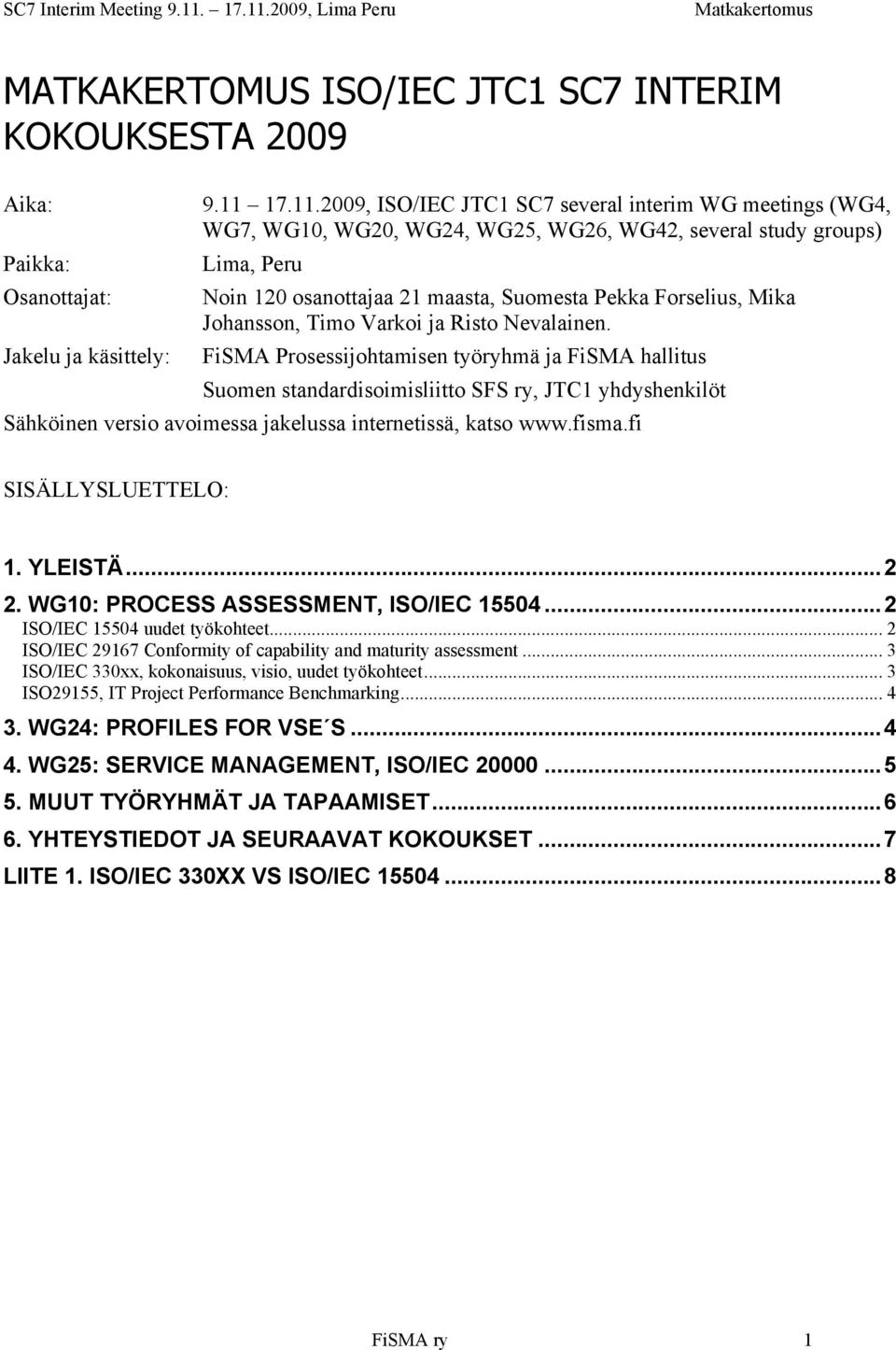 2009, ISO/IEC JTC1 SC7 several interim WG meetings (WG4, WG7, WG10, WG20, WG24, WG25, WG26, WG42, several study groups) Lima, Peru Noin 120 osanottajaa 21 maasta, Suomesta Pekka Forselius, Mika