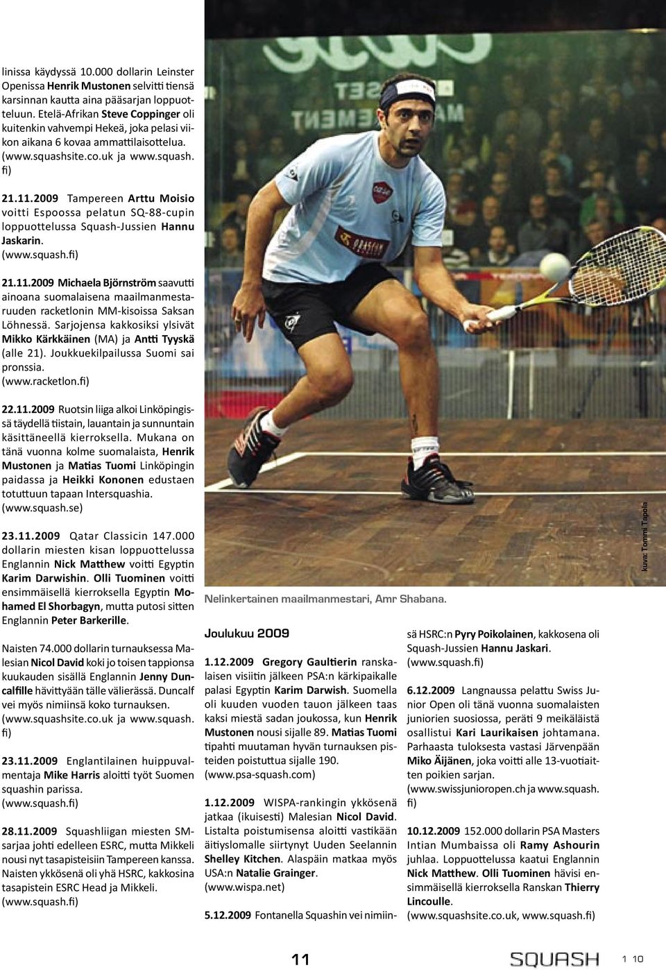 2009 Tampereen Arttu Moisio voitti Espoossa pelatun SQ-88-cupin loppuottelussa Squash-Jussien Hannu Jaskarin. 21.11.