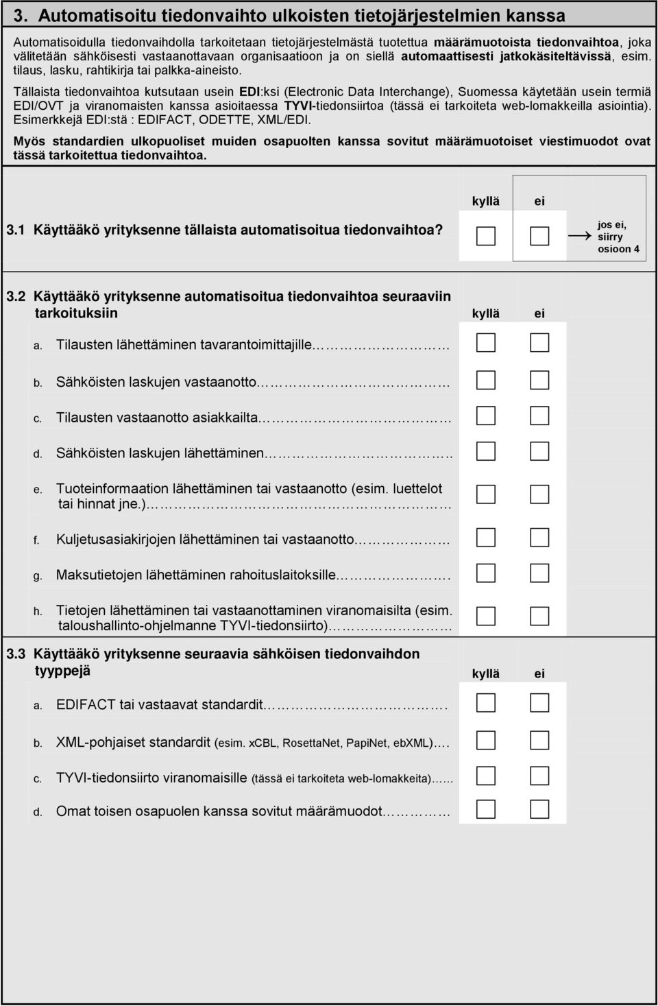 Tällaista tiedonvaihtoa kutsutaan usn EDI:ksi (Electronic Data Interchange), Suomessa käytetään usn termiä EDI/OVT ja viranomaisten kanssa asioitaessa TYVI-tiedonsiirtoa (tässä tarkoiteta