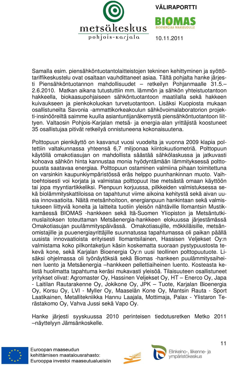 lämmön ja sähkön yhteistuotantoon hakkeella, biokaasupohjaiseen sähköntuotantoon maatilalla sekä hakkeen kuivaukseen ja pienkokoluokan turvetuotantoon.