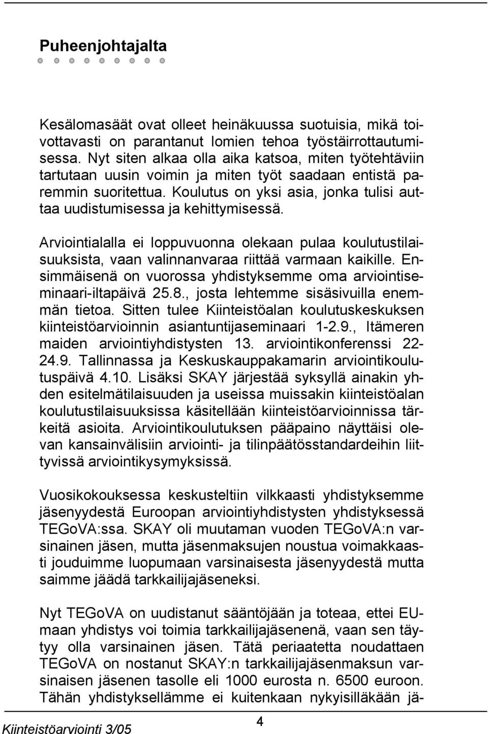 Koulutus on yksi asia, jonka tulisi auttaa uudistumisessa ja kehittymisessä. Arviointialalla ei loppuvuonna olekaan pulaa koulutustilaisuuksista, vaan valinnanvaraa riittää varmaan kaikille.