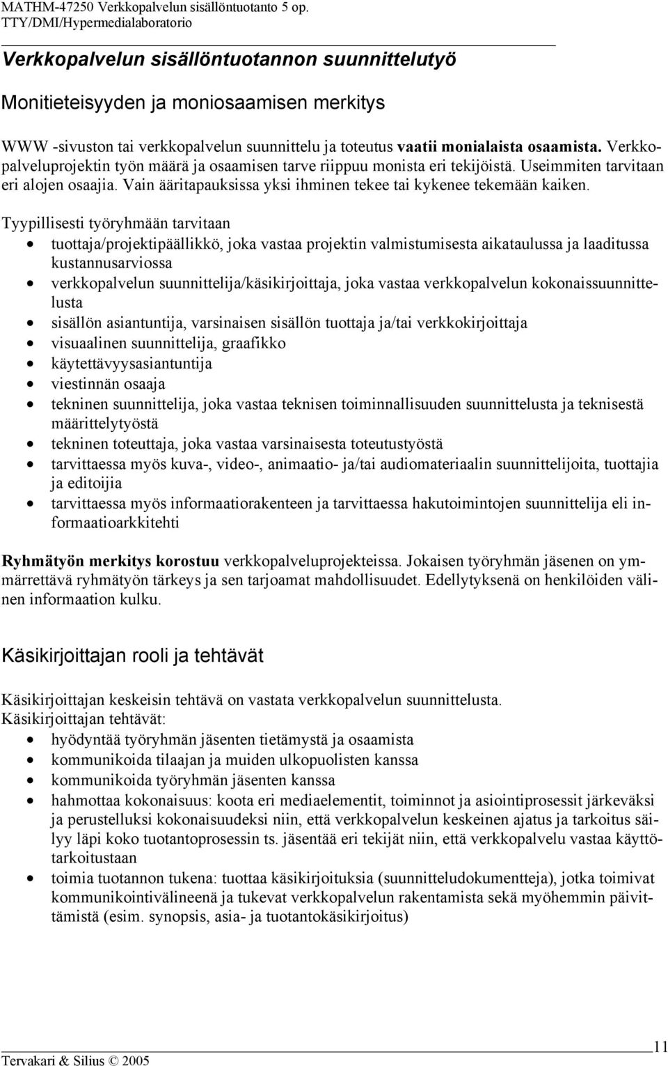 Tyypillisesti työryhmään tarvitaan tuottaja/projektipäällikkö, joka vastaa projektin valmistumisesta aikataulussa ja laaditussa kustannusarviossa verkkopalvelun suunnittelija/käsikirjoittaja, joka