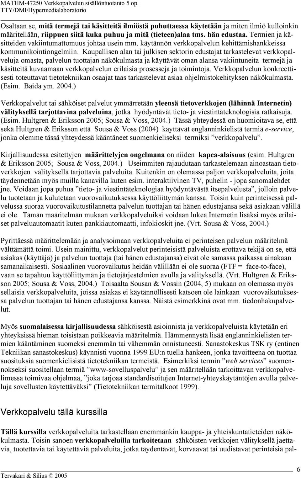 Kaupallisen alan tai julkisen sektorin edustajat tarkastelevat verkkopalveluja omasta, palvelun tuottajan näkökulmasta ja käyttävät oman alansa vakiintuneita termejä ja käsitteitä kuvaamaan