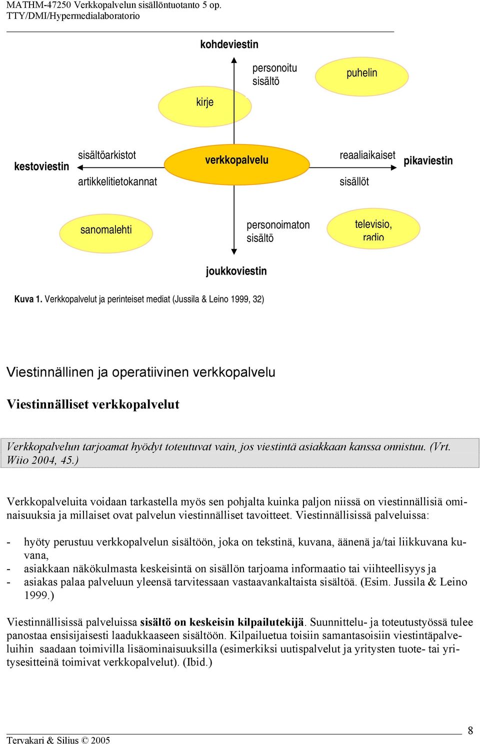 Verkkopalvelut ja perinteiset mediat (Jussila & Leino 1999, 32) Viestinnällinen ja operatiivinen verkkopalvelu Viestinnälliset verkkopalvelut Verkkopalvelun tarjoamat hyödyt toteutuvat vain, jos