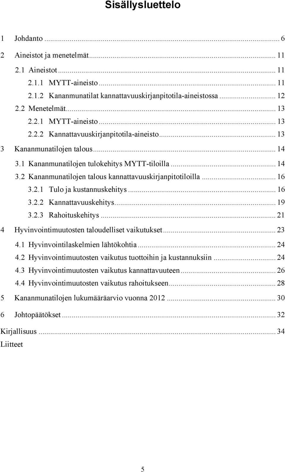 .. 16 3.2.1 Tulo ja kustannuskehitys... 16 3.2.2 Kannattavuuskehitys... 19 3.2.3 Rahoituskehitys... 21 4 Hyvinvointimuutosten taloudelliset vaikutukset... 23 4.1 Hyvinvointilaskelmien lähtökohtia.