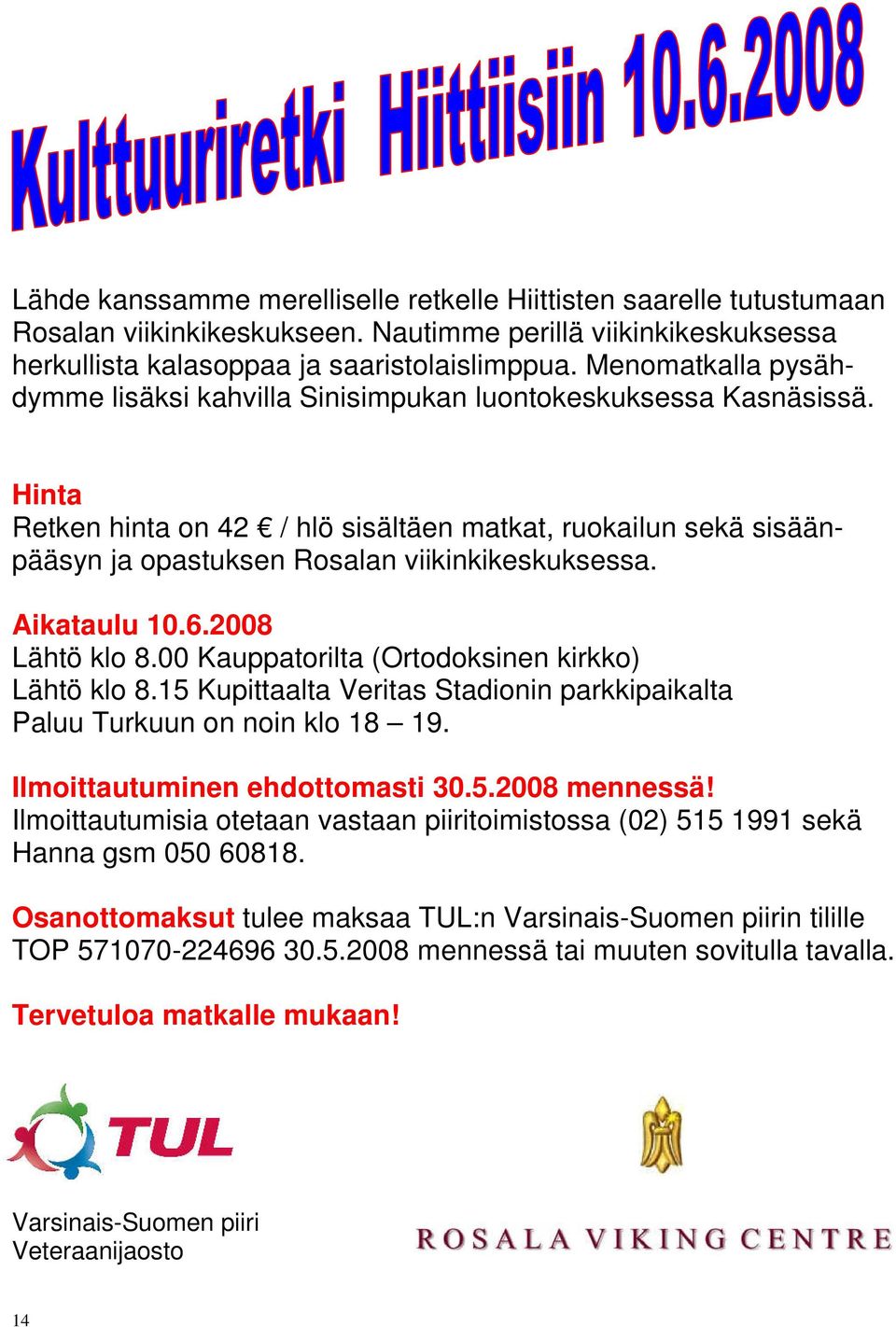 Hinta Retken hinta on 42 / hlö sisältäen matkat, ruokailun sekä sisäänpääsyn ja opastuksen Rosalan viikinkikeskuksessa. Aikataulu 10.6.2008 Lähtö klo 8.