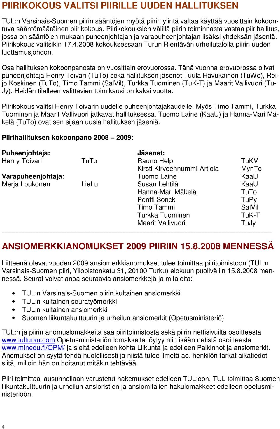 2008 kokouksessaan Turun Rientävän urheilutalolla piirin uuden luottamusjohdon. Osa hallituksen kokoonpanosta on vuosittain erovuorossa.