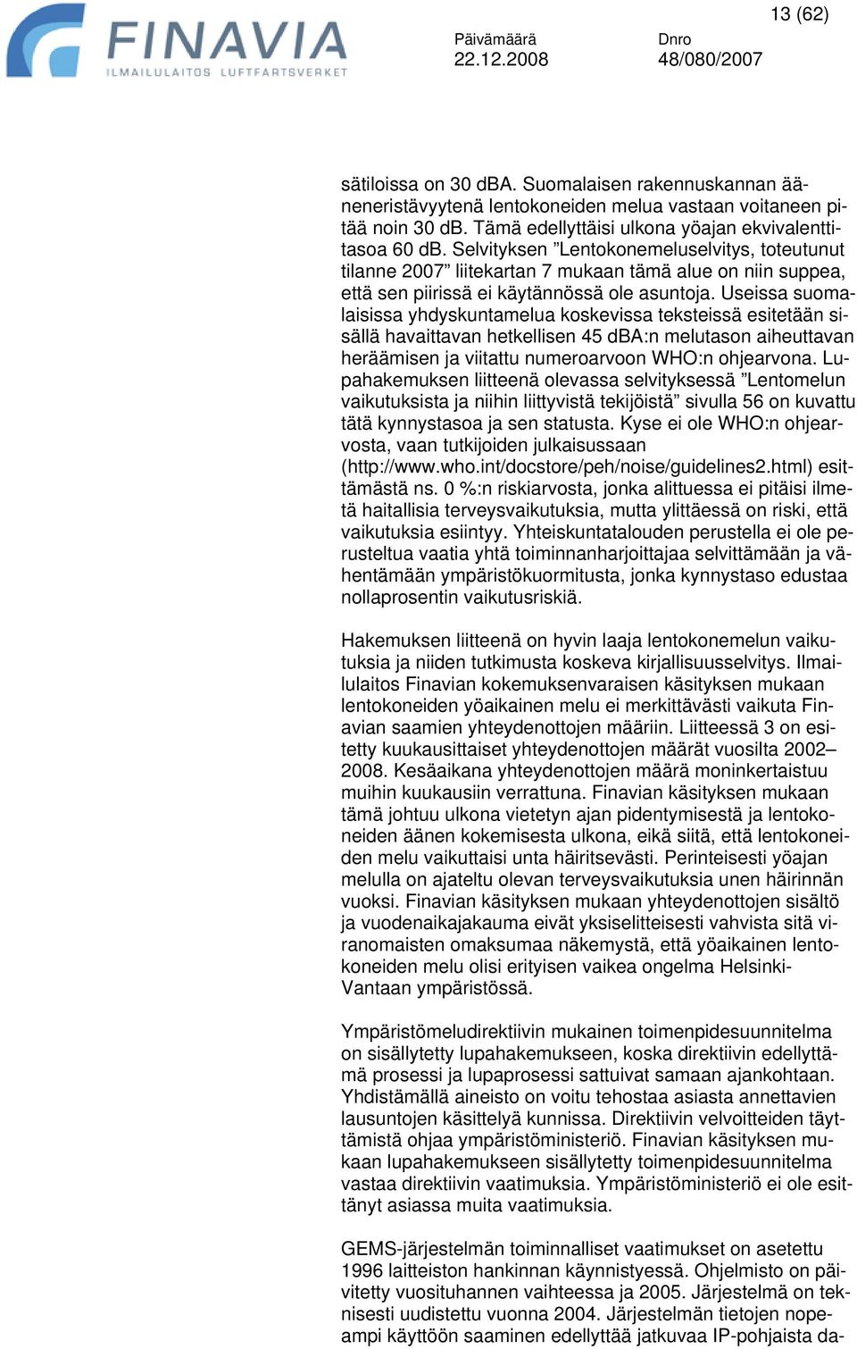 Useissa suomalaisissa yhdyskuntamelua koskevissa teksteissä esitetään sisällä havaittavan hetkellisen 45 dba:n melutason aiheuttavan heräämisen ja viitattu numeroarvoon WHO:n ohjearvona.