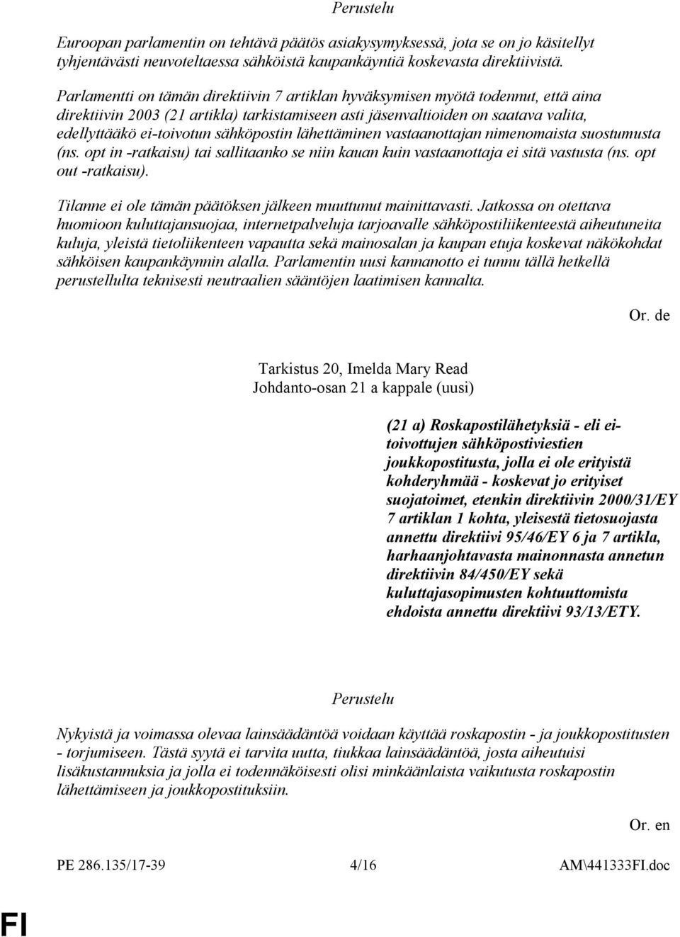 sähköpostin lähettäminen vastaanottajan nimenomaista suostumusta (ns. opt in -ratkaisu) tai sallitaanko se niin kauan kuin vastaanottaja ei sitä vastusta (ns. opt out -ratkaisu).