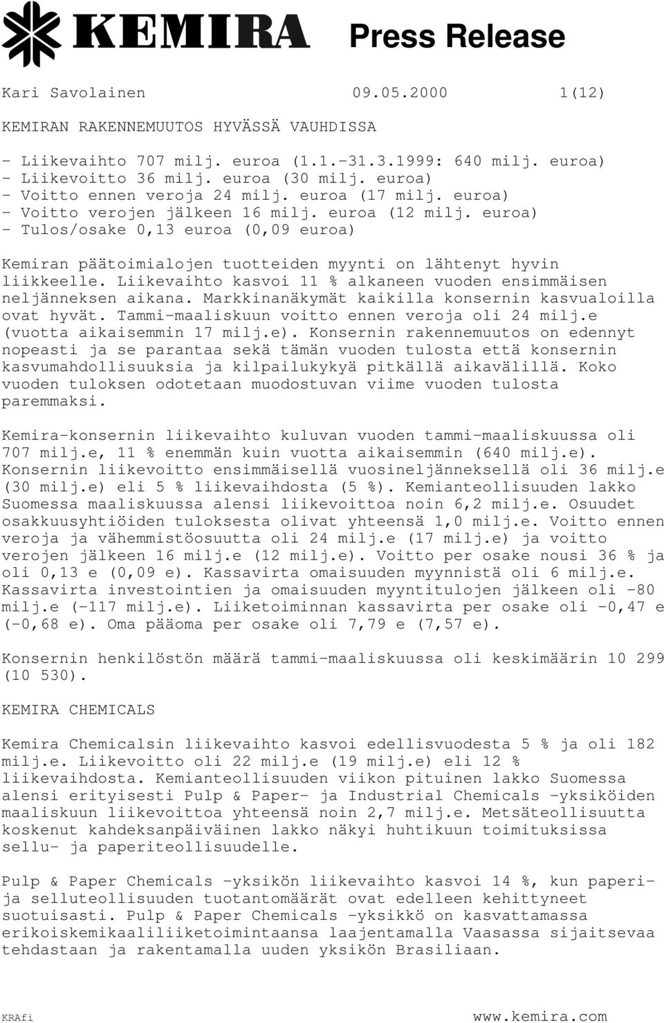euroa) - Tulos/osake 0,13 euroa (0,09 euroa) Kemiran päätoimialojen tuotteiden myynti on lähtenyt hyvin liikkeelle. Liikevaihto kasvoi 11 % alkaneen vuoden ensimmäisen neljänneksen aikana.