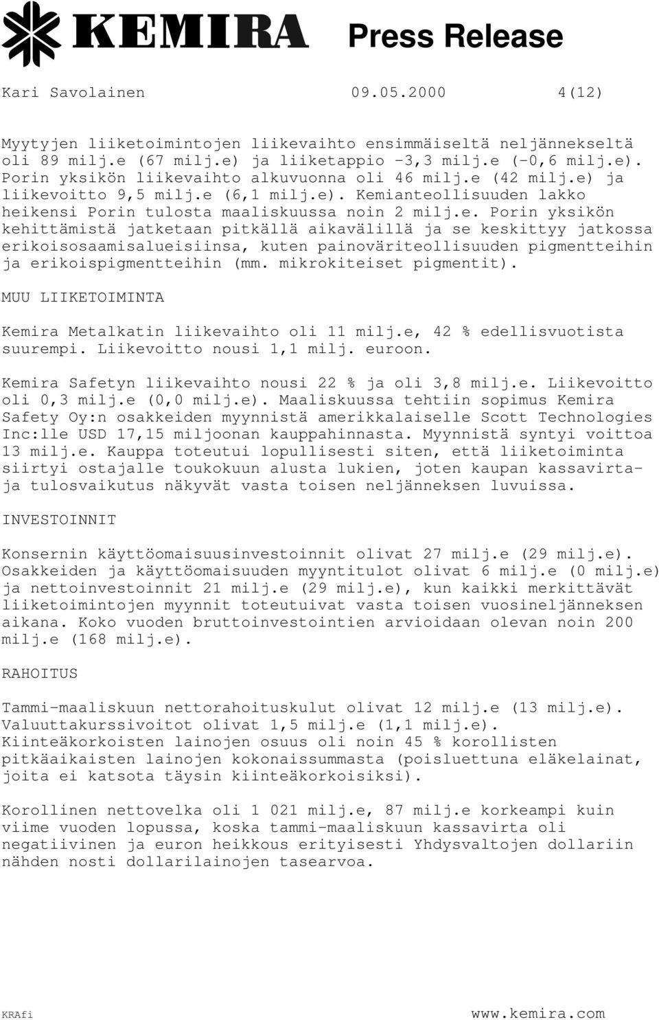 mikrokiteiset pigmentit). MUU LIIKETOIMINTA Kemira Metalkatin liikevaihto oli 11 milj.e, 42 % edellisvuotista suurempi. Liikevoitto nousi 1,1 milj. euroon.