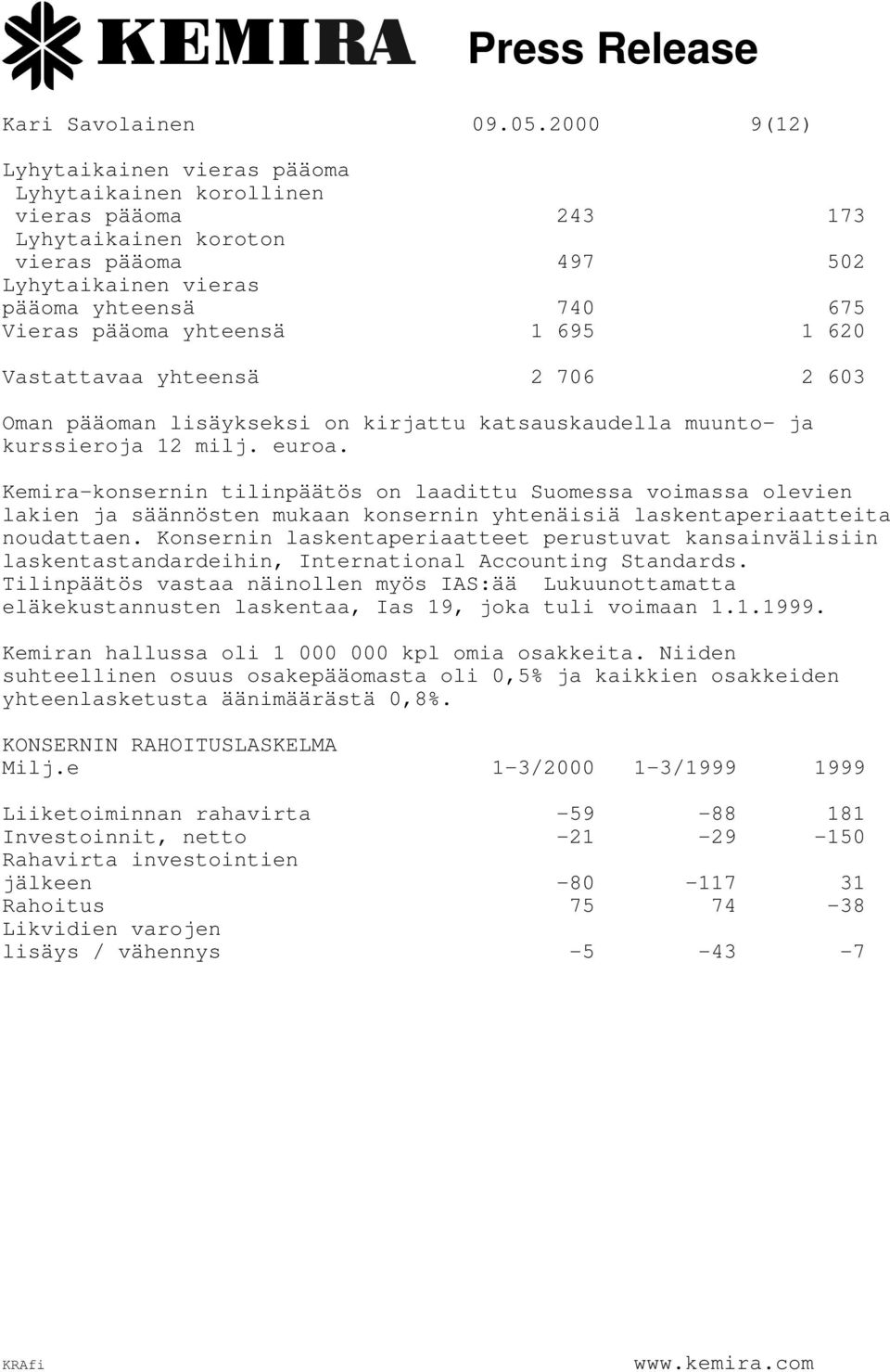 695 1 620 Vastattavaa yhteensä 2 706 2 603 Oman pääoman lisäykseksi on kirjattu katsauskaudella muunto- ja kurssieroja 12 milj. euroa.