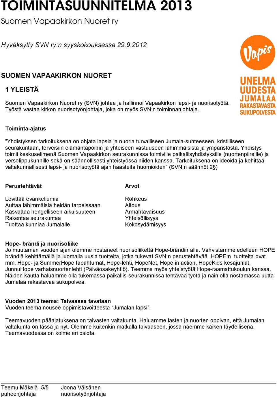 Toiminta-ajatus Yhdistyksen tarkoituksena on ohjata lapsia ja nuoria turvalliseen Jumala-suhteeseen, kristilliseen seurakuntaan, terveisiin elämäntapoihin ja yhteiseen vastuuseen lähimmäisistä ja