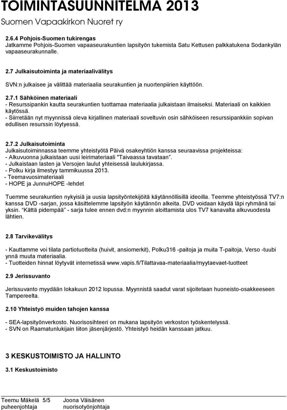 Materiaali on kaikkien käytössä. - Siirretään nyt myynnissä oleva kirjallinen materiaali soveltuvin osin sähköiseen resurssipankkiin sopivan edullisen resurssin löytyessä. 2.7.