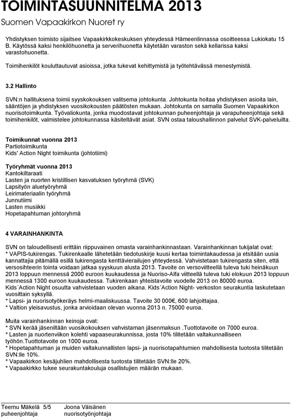 Toimihenkilöt kouluttautuvat asioissa, jotka tukevat kehittymistä ja työtehtävässä menestymistä. 3.2 Hallinto SVN:n hallituksena toimii syyskokouksen valitsema johtokunta.