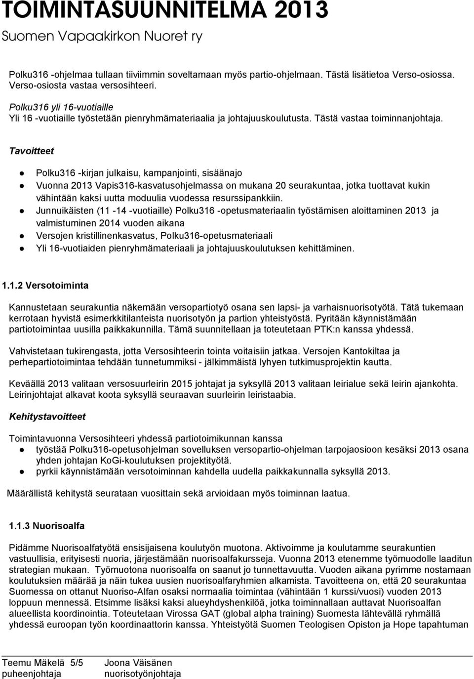 Tavoitteet Polku316 -kirjan julkaisu, kampanjointi, sisäänajo Vuonna 2013 Vapis316-kasvatusohjelmassa on mukana 20 seurakuntaa, jotka tuottavat kukin vähintään kaksi uutta moduulia vuodessa